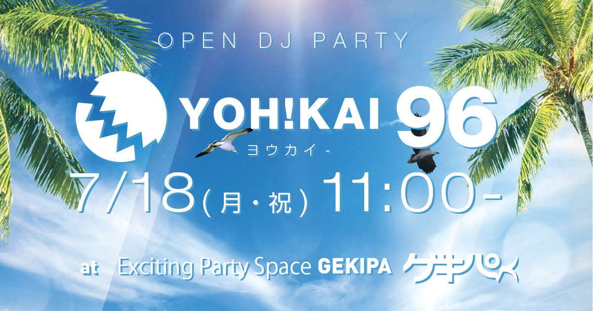 7月18日（月・祝）11時～ 池袋東口 Exciting Party Space ゲキパにてオープンDJパーティヨウカイ96を開催いたします